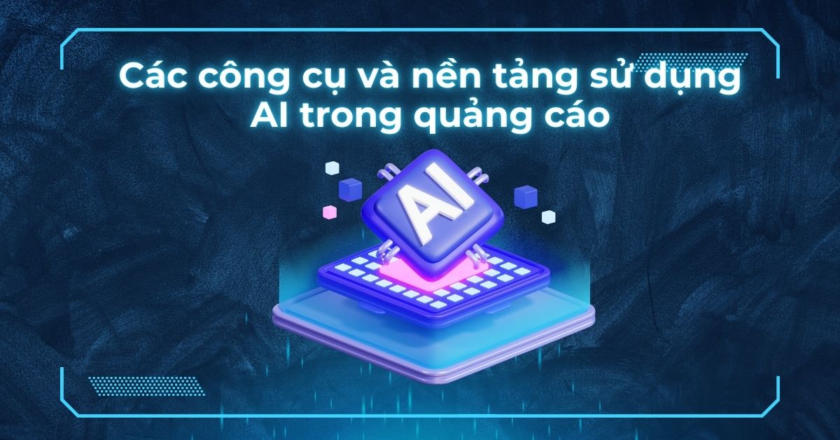 Tối ưu hoá quảng cáo bằng AI: Các công cụ và nền tảng sử dụng AI trong quảng cáo